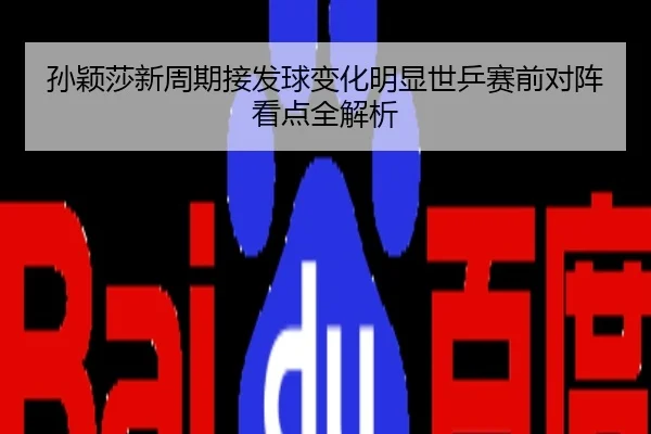 孙颖莎新周期接发球变化明显世乒赛前对阵看点全解析