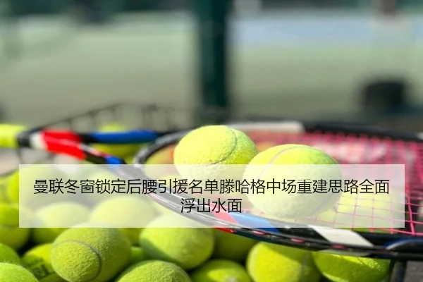 曼联冬窗锁定后腰引援名单滕哈格中场重建思路全面浮出水面
